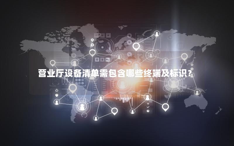 营业厅设备清单需包含哪些终端及标识？