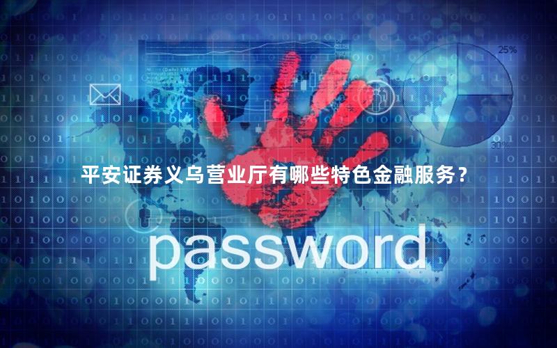 平安证券义乌营业厅有哪些特色金融服务？