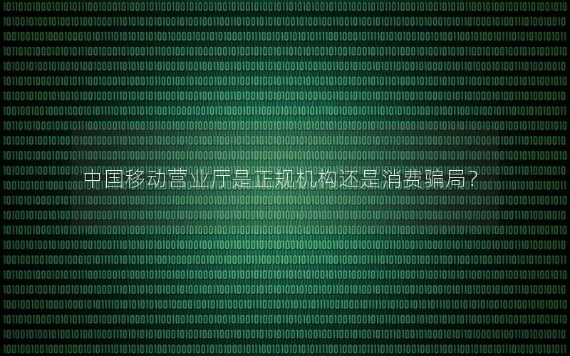 中国移动营业厅是正规机构还是消费骗局？