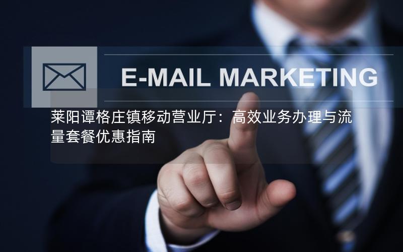 莱阳谭格庄镇移动营业厅：高效业务办理与流量套餐优惠指南