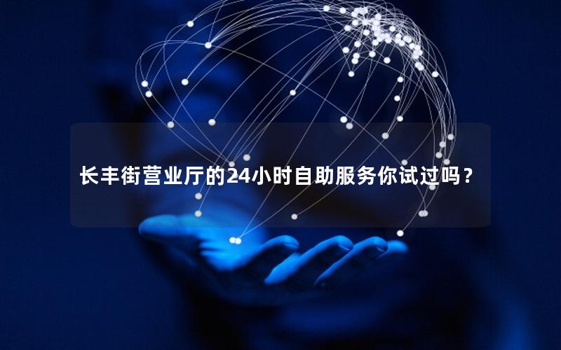 长丰街营业厅的24小时自助服务你试过吗？