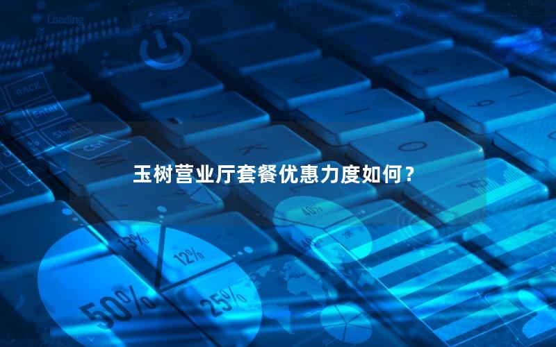 玉树营业厅套餐优惠力度如何？