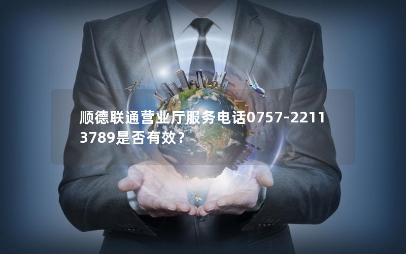 顺德联通营业厅服务电话0757-22113789是否有效？