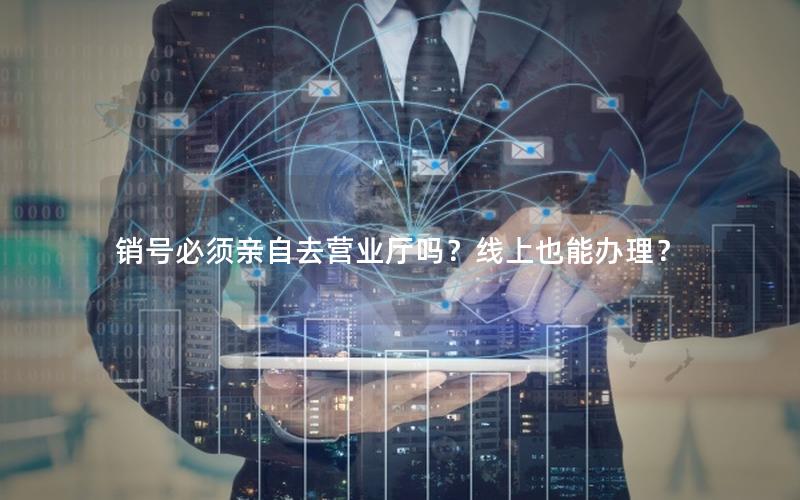 销号必须亲自去营业厅吗？线上也能办理？