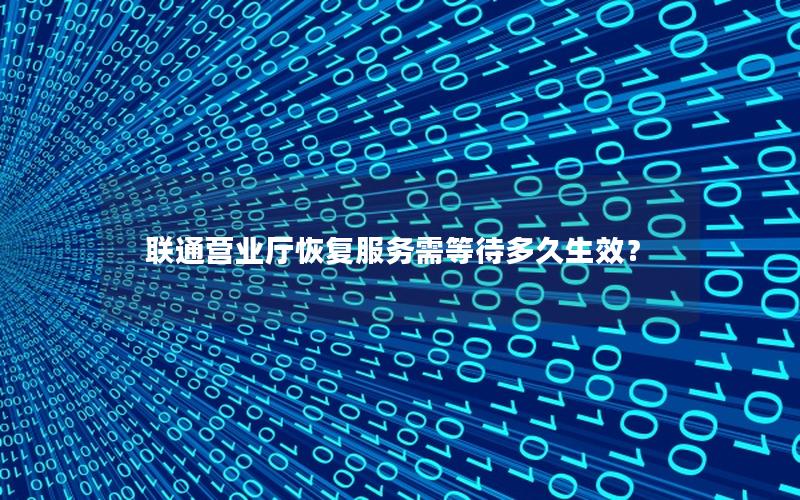 联通营业厅恢复服务需等待多久生效？