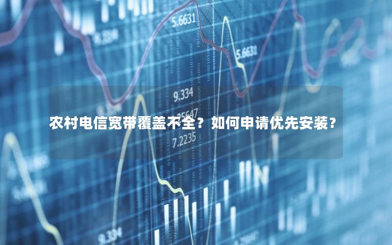 农村电信宽带覆盖不全？如何申请优先安装？