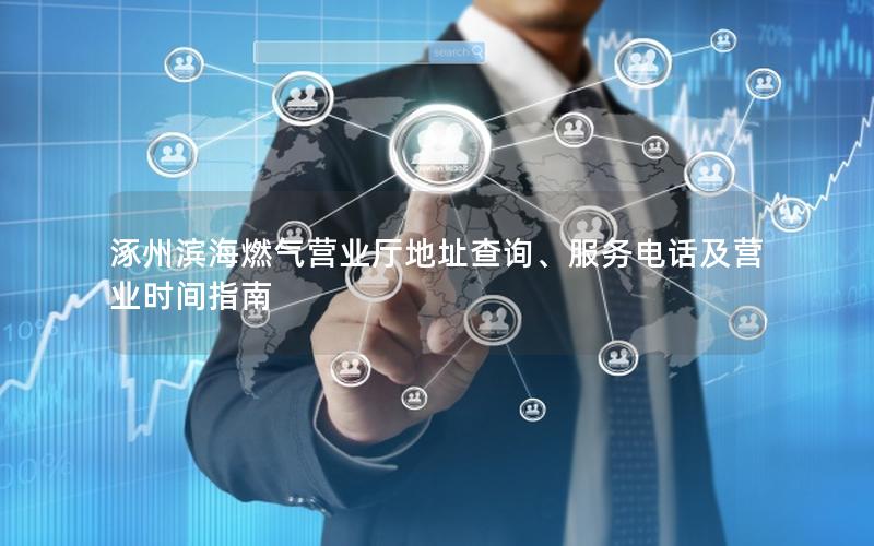 涿州滨海燃气营业厅地址查询、服务电话及营业时间指南