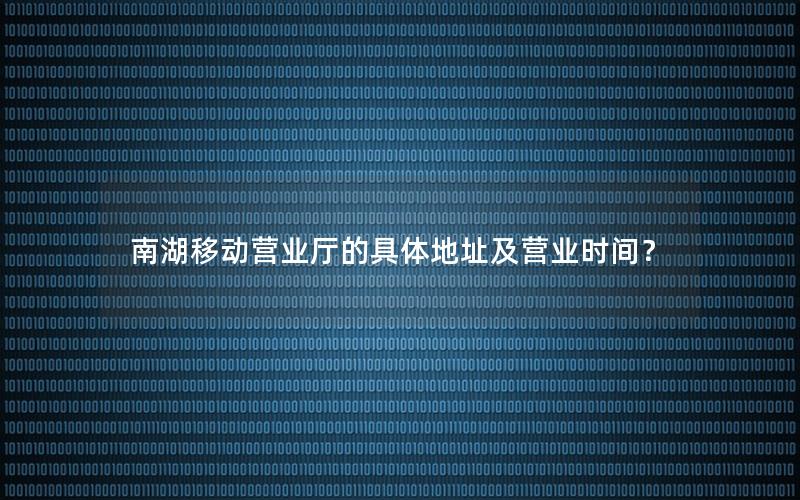 南湖移动营业厅的具体地址及营业时间？