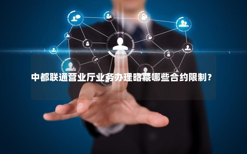 中都联通营业厅业务办理暗藏哪些合约限制？