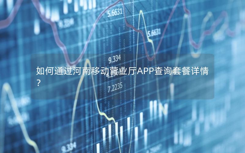 如何通过河南移动营业厅APP查询套餐详情？