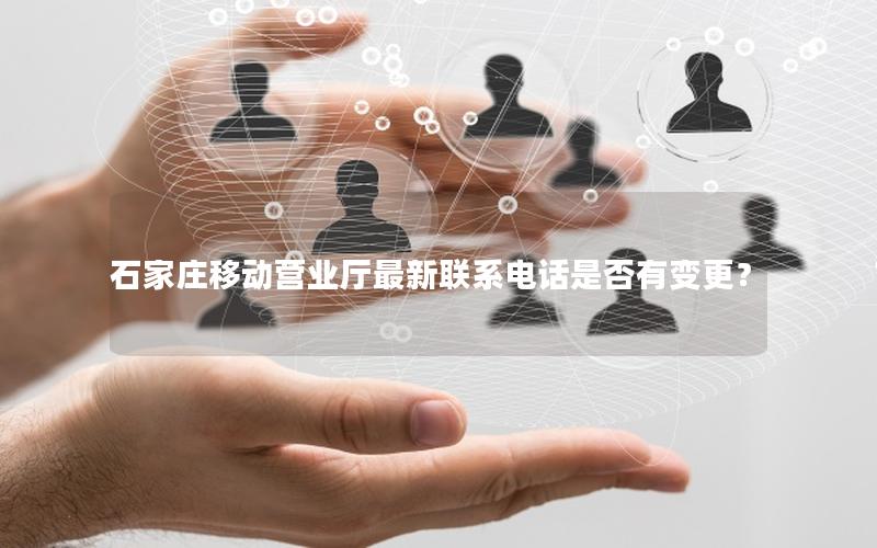 石家庄移动营业厅最新联系电话是否有变更？