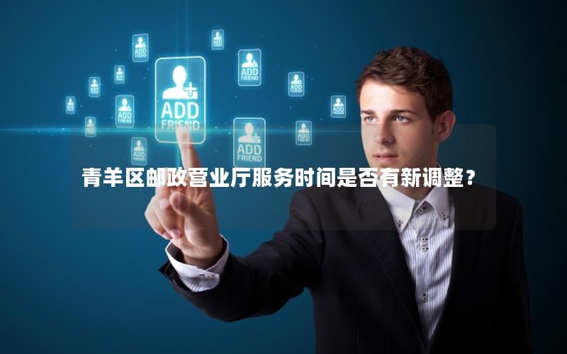 青羊区邮政营业厅服务时间是否有新调整？