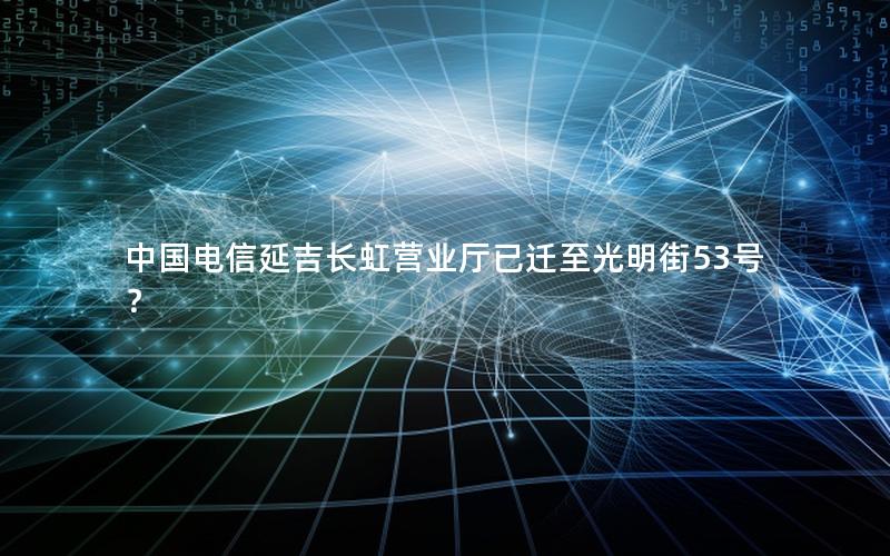 中国电信延吉长虹营业厅已迁至光明街53号？