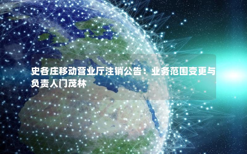 史各庄移动营业厅注销公告：业务范围变更与负责人门茂林