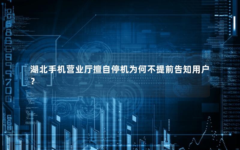 湖北手机营业厅擅自停机为何不提前告知用户？