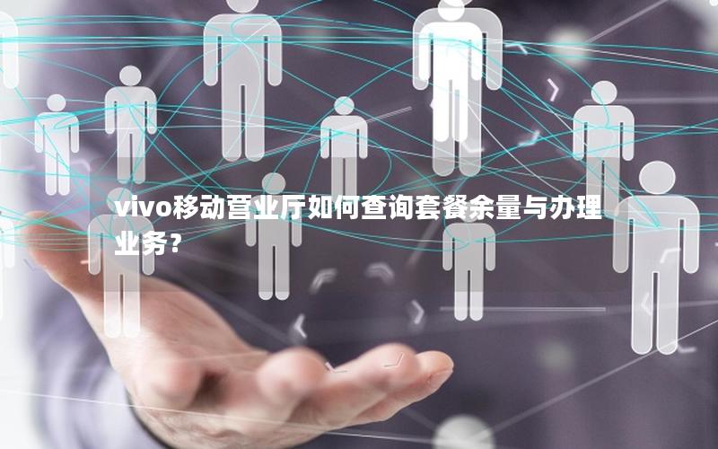 vivo移动营业厅如何查询套餐余量与办理业务？