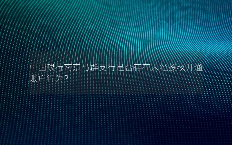 中国银行南京马群支行是否存在未经授权开通账户行为？