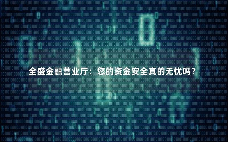 全盛金融营业厅：您的资金安全真的无忧吗？