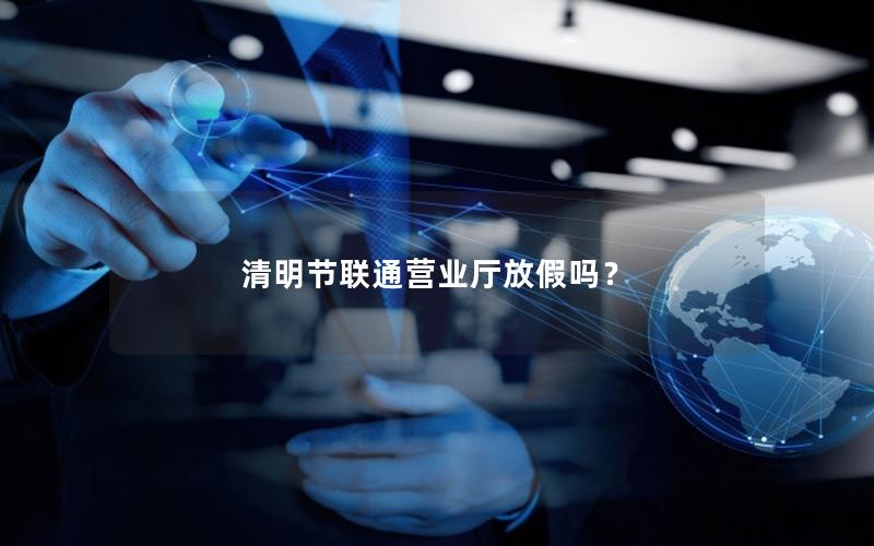 清明节联通营业厅放假吗？