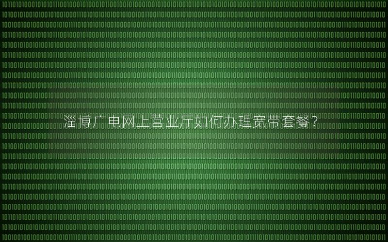淄博广电网上营业厅如何办理宽带套餐？