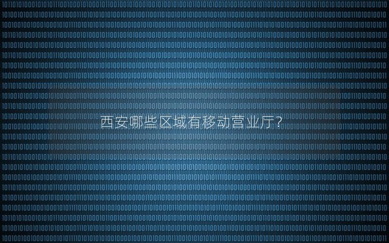 西安哪些区域有移动营业厅？