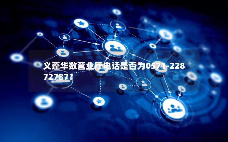 义蓬华数营业厅电话是否为0571-22872787？