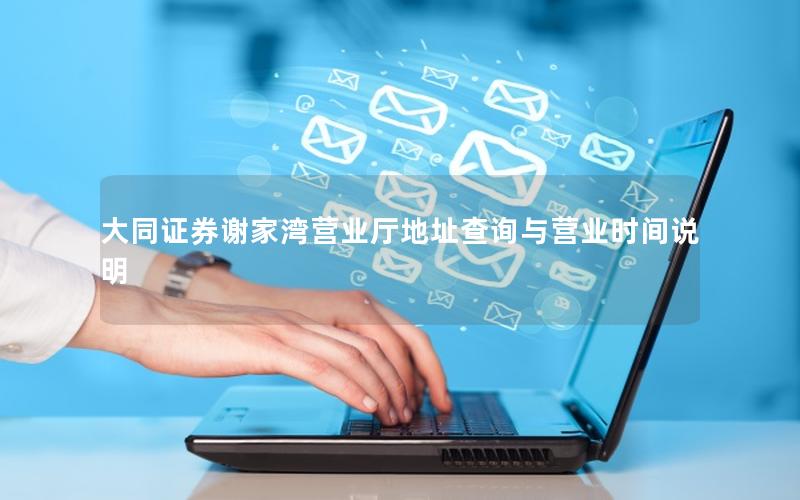 大同证券谢家湾营业厅地址查询与营业时间说明