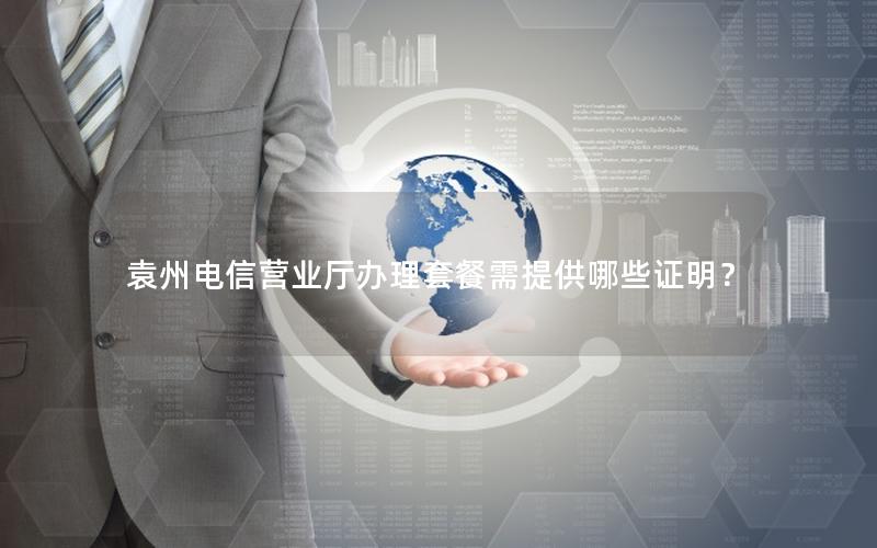 袁州电信营业厅办理套餐需提供哪些证明？