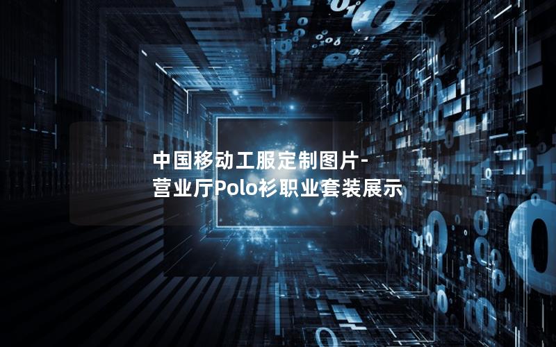 中国移动工服定制图片-营业厅Polo衫职业套装展示
