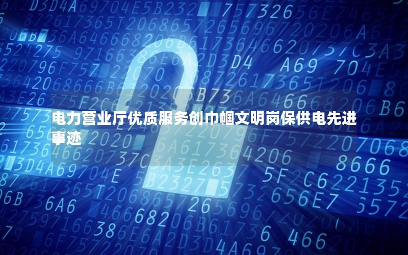 电力营业厅优质服务创巾帼文明岗保供电先进事迹
