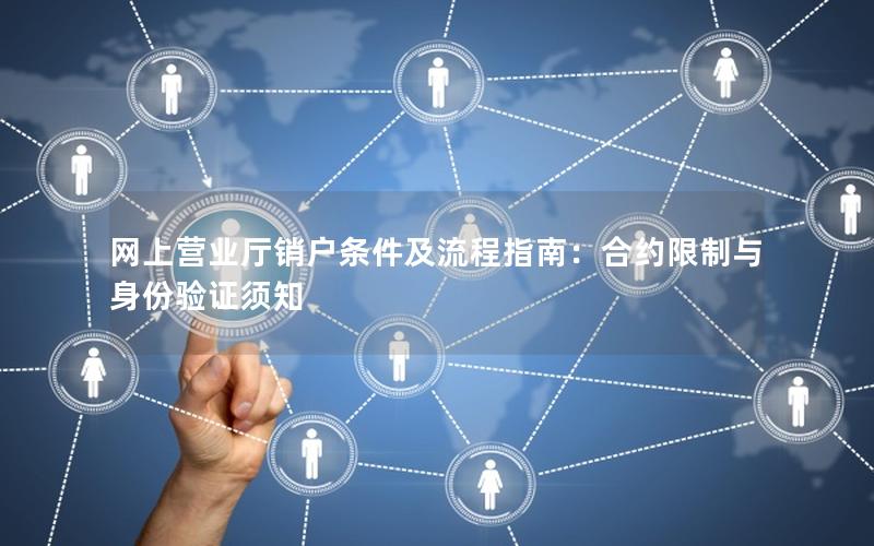 网上营业厅销户条件及流程指南：合约限制与身份验证须知