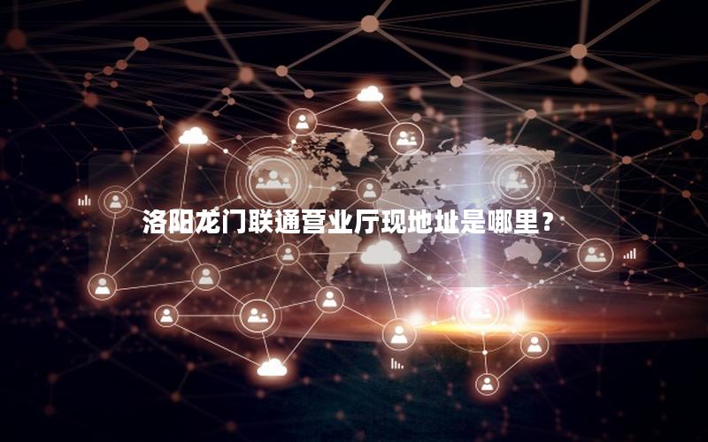 洛阳龙门联通营业厅现地址是哪里？