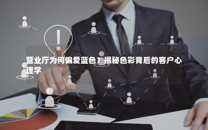 营业厅为何偏爱蓝色？揭秘色彩背后的客户心理学