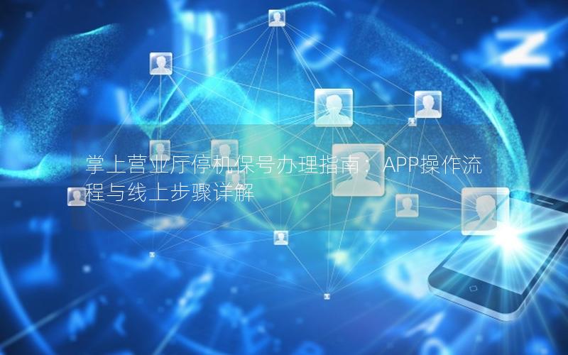 掌上营业厅停机保号办理指南：APP操作流程与线上步骤详解