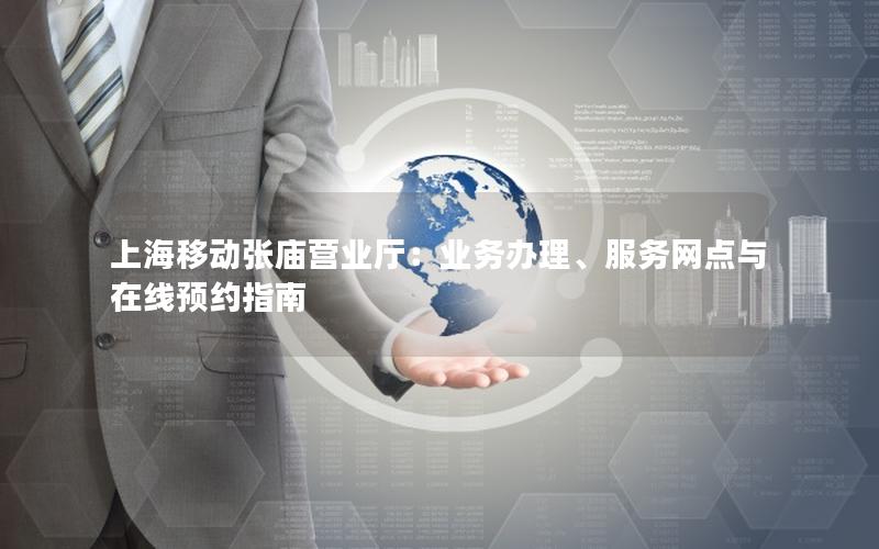 上海移动张庙营业厅：业务办理、服务网点与在线预约指南