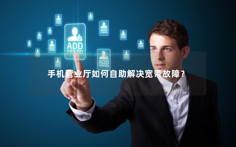 手机营业厅如何自助解决宽带故障？