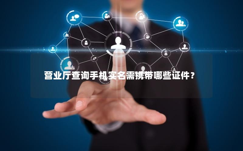 营业厅查询手机实名需携带哪些证件？