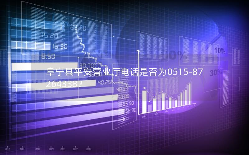 阜宁县平安营业厅电话是否为0515-87264338？