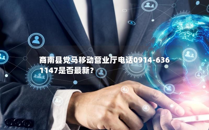 商南县党马移动营业厅电话0914-6361147是否最新？