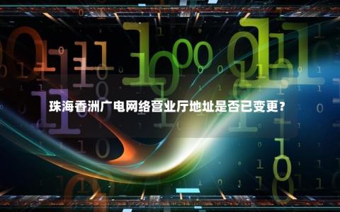 珠海香洲广电网络营业厅地址是否已变更？