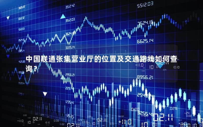 中国联通张集营业厅的位置及交通路线如何查询？