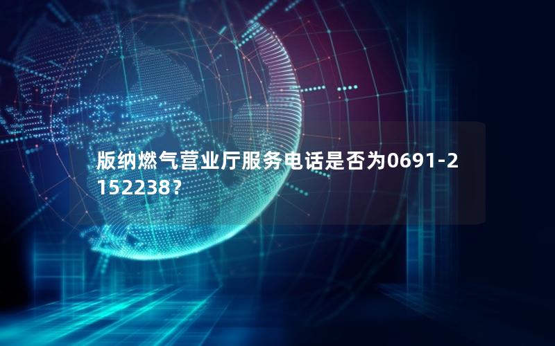 版纳燃气营业厅服务电话是否为0691-2152238？