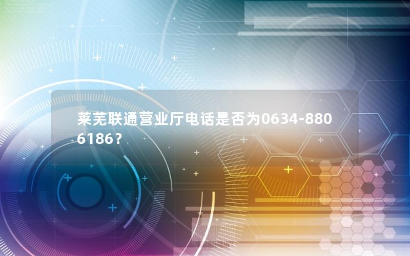莱芜联通营业厅电话是否为0634-8806186？