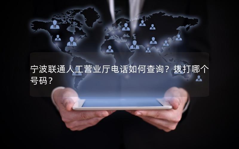宁波联通人工营业厅电话如何查询？拨打哪个号码？