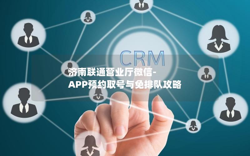 济南联通营业厅微信-APP预约取号与免排队攻略