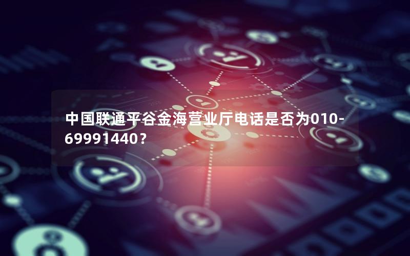 中国联通平谷金海营业厅电话是否为010-69991440？