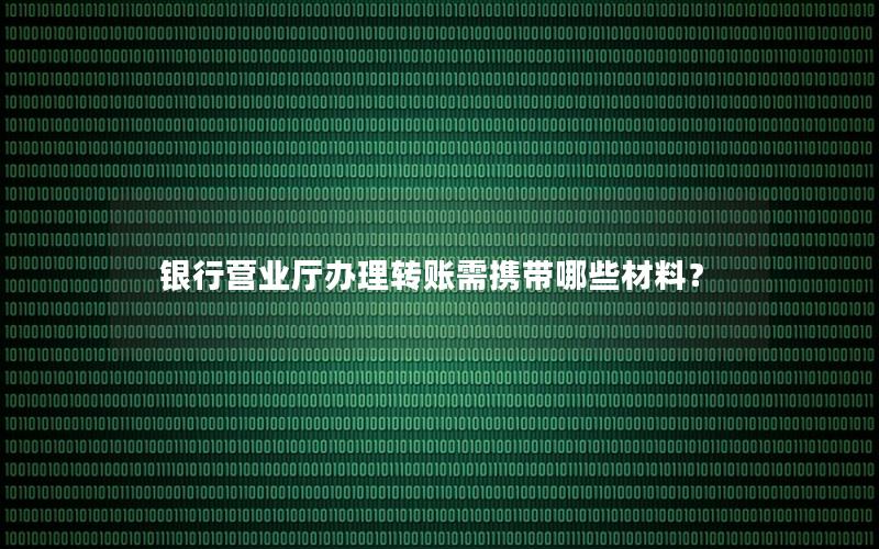 银行营业厅办理转账需携带哪些材料？