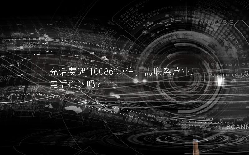 充话费遇‘10086’短信，需联系营业厅电话确认吗？