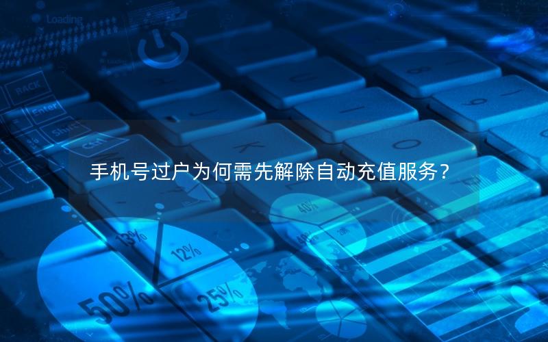 手机号过户为何需先解除自动充值服务？