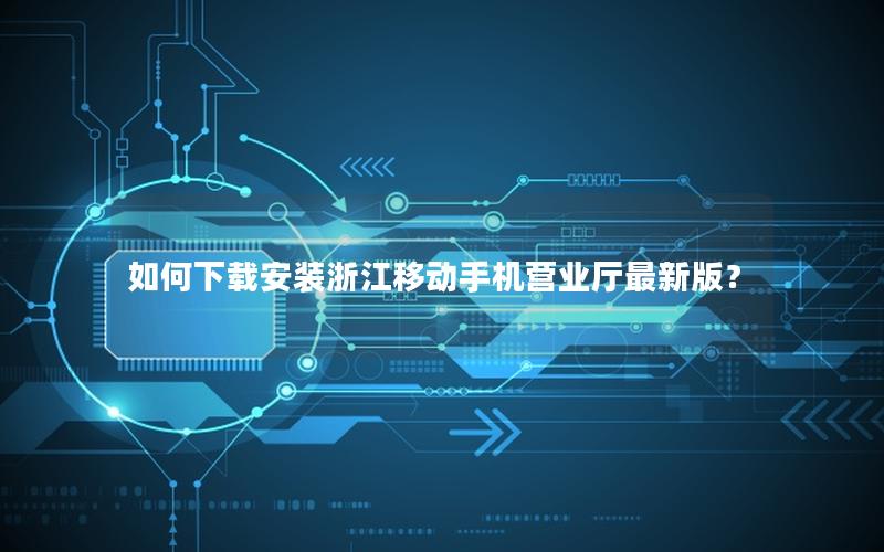 如何下载安装浙江移动手机营业厅最新版？